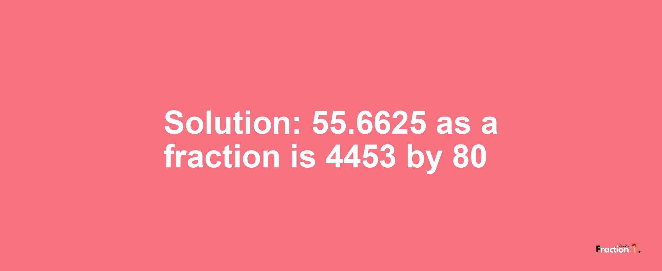 Solution:55.6625 as a fraction is 4453/80